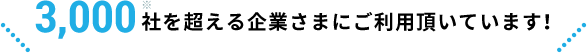 3,000社を超える企業さまにご利用頂いています！