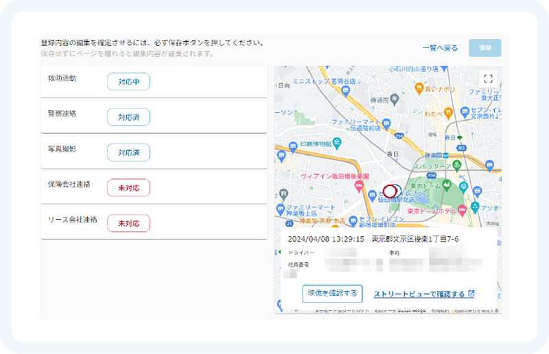 管理者・ドライバーが実施すべき対応のステータスが一目瞭然です。事故通報を行った現場のストリートビューや映像を確認することができます。 イメージ画像