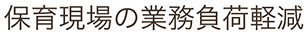 保育現場の業務負荷軽減