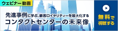 ウェビナー動画 先進事例に学ぶ、顧客ロイヤリティーを最大化するコンタクトセンターの未来像 無料で視聴する