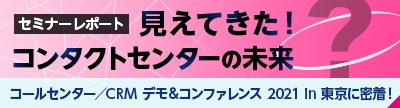 2021年11月11日（木）と12日（金）の2日間行われた「コールセンター&CRM デモ＆コンファレンス 2021 in 東京（第22回）」の開催レポートです。