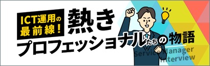 サービスマネージャーインタビュー　ICT運用の最前線！　熱きプロフェッショナルたちの物語
