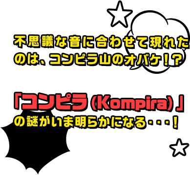 不思議な音に合わせて現れたのは、コンピラ山のオバケ！？「コンピラ（Kompira）」の謎がいま明らかになる・・・！