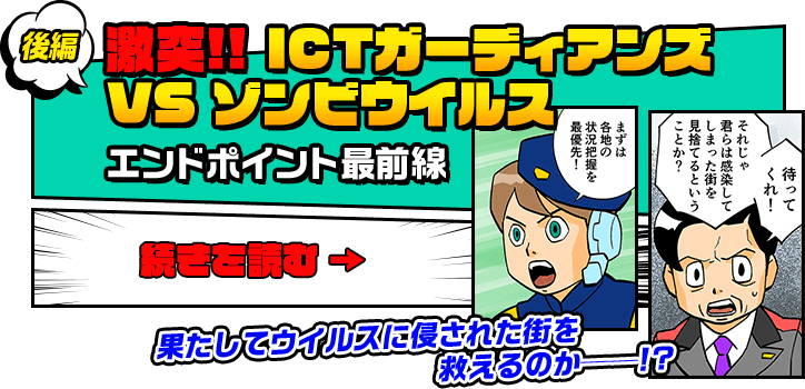 後編　激突!! ICTガーディアンズ VS ゾンビウイルス　エンドポイント最前線