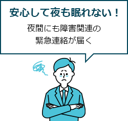 安心して夜も眠れない! 夜間にも障害関連の緊急連絡が届く