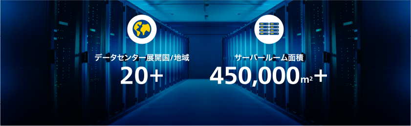 データセンター展開国/地域　20＋　/　サーバルーム面積 450,000㎡＋