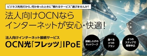OCN光 IPoEサービス New Release　中堅・中小企業のご利用にも最適　インターネット回線ならOCNにおまかせ