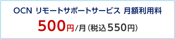 OCN リモートサポートサービス 月額利用料 500円/月（税込550円）