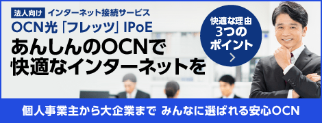 OCN光 IPoEサービス New Release　中堅・中小企業のご利用にも最適　インターネット回線ならOCNにおまかせ