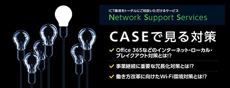 「オーダーメイド・ICTをもっと手軽に」実績豊富なエンジニアがお客様に合った、ICTを仕立てます。Network Support Services