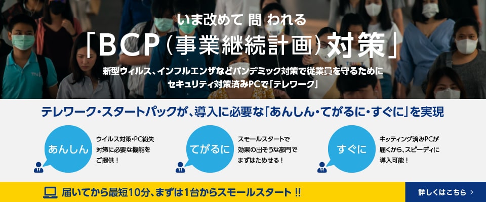 いま改めて問われる「BCP（事業継続計画）対策」）　テレワーク・スタートパックが導入に必要な「あんしん・てがるに・すぐに」を実現