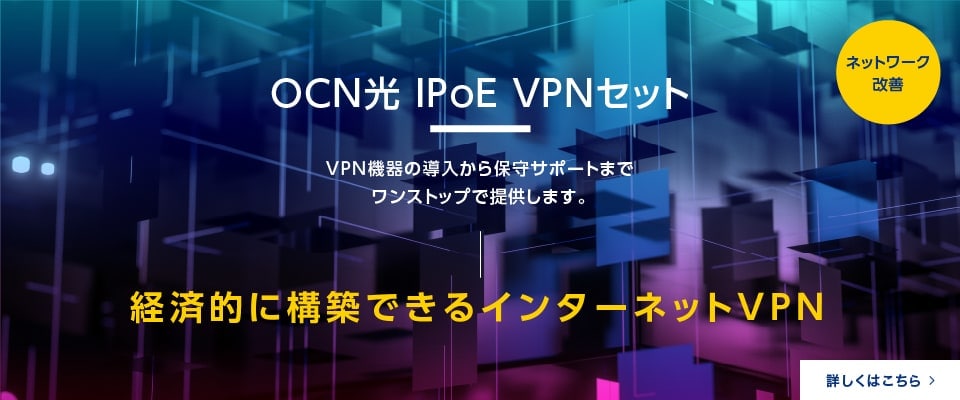 OCN光 IPoE VPNセット　VPN機器の導入から保守サポートまでワンストップで提供します。