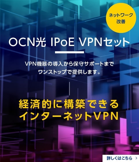 OCN光 IPoE VPNセット　VPN機器の導入から保守サポートまでワンストップで提供します。