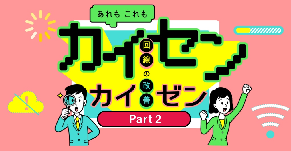 あれもこれも！ カイセン（回線）のカイゼン（改善）をご紹介