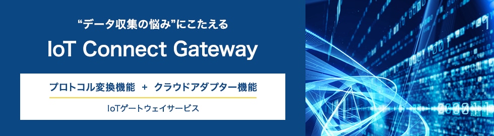 データ収集の悩みにこたえる　IoT Connect Gateway【プロトコル変換機能＋クラウドアダプター機能】IOTゲートウェイサービス