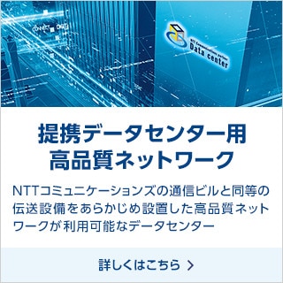 提携データセンター用高品質ネットワーク NTTコミュニケーションズの通信ビルと同等の伝送設備をあらかじめ設置した高品質ネットワークが利用可能なデータセンター 詳しくはこちら