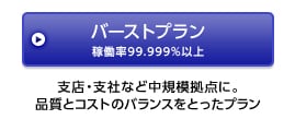 バーストプラン稼働率99.99％以上 支店・支社など中規模拠点に。品質とコストのバランスをとったプラン