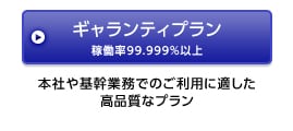 ギャランティプラン稼働率99.999％以上 本社や基幹業務でのご利用に適した高品質なプラン