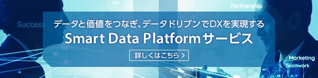 データと価値をつなぎ、データドリブンでDXを実現する Smart Data Platformサービス 詳しくはこちら ＞