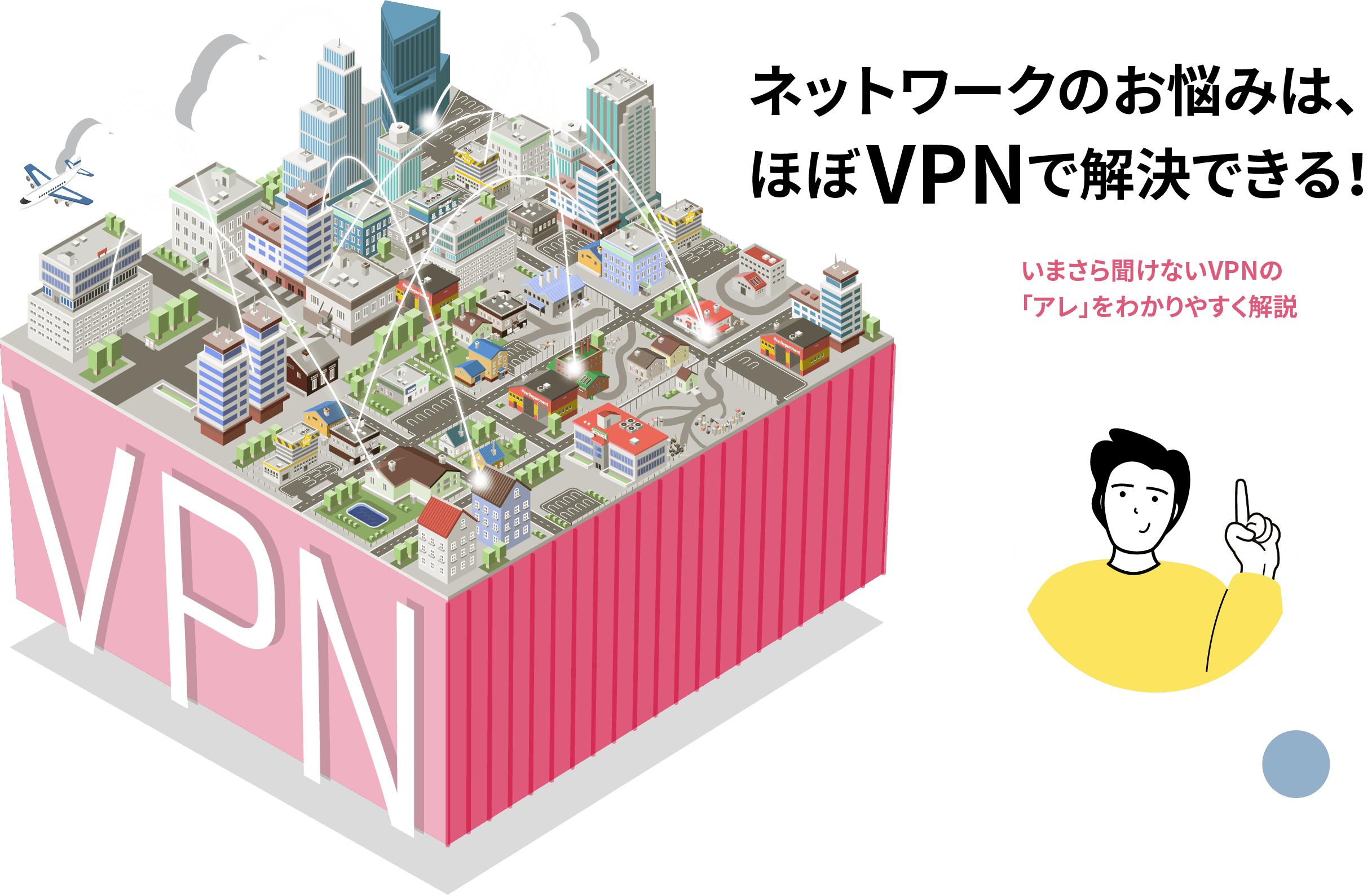 ネットワークのお悩みは、ほぼVPNで解決できる！（いまさら聞けないVPNの「アレ」をわかりやすく解説）