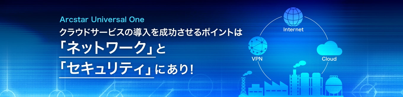 Arcstar Universal One クラウドサービスの導入を成功させるポイントは「ネットワーク」と「セキュリティ」にあり！