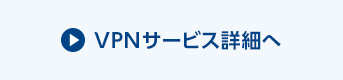 VPNサービス詳細へ