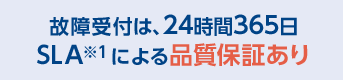 故障受付は、24時間365日 SLA※1による品質保証あり