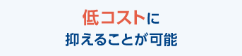 低コストに抑えることが可能