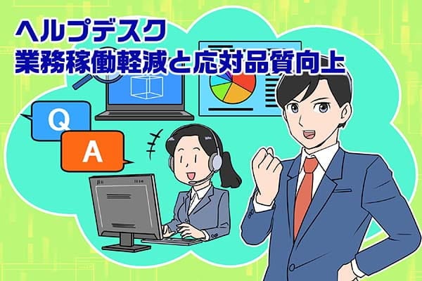 画像：ヘルプデスク業務の稼働軽減と応対品質向上事例
                                                                - 自営だったヘルプデスク業務の稼働がゼロに！-