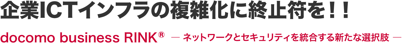 企業ICTインフラの複雑化に終止符を！！docomo business RINK® ― ネットワークとセキュリティを統合する新たな選択肢 ―