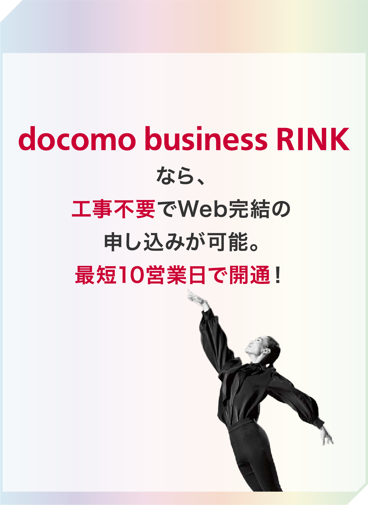 docomo business RINKなら、工事不要でWeb完結の申し込みが可能。最短10営業日で開通！