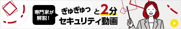 専門家が解説! ぎゅぎゅっと2分セキュリティ動画