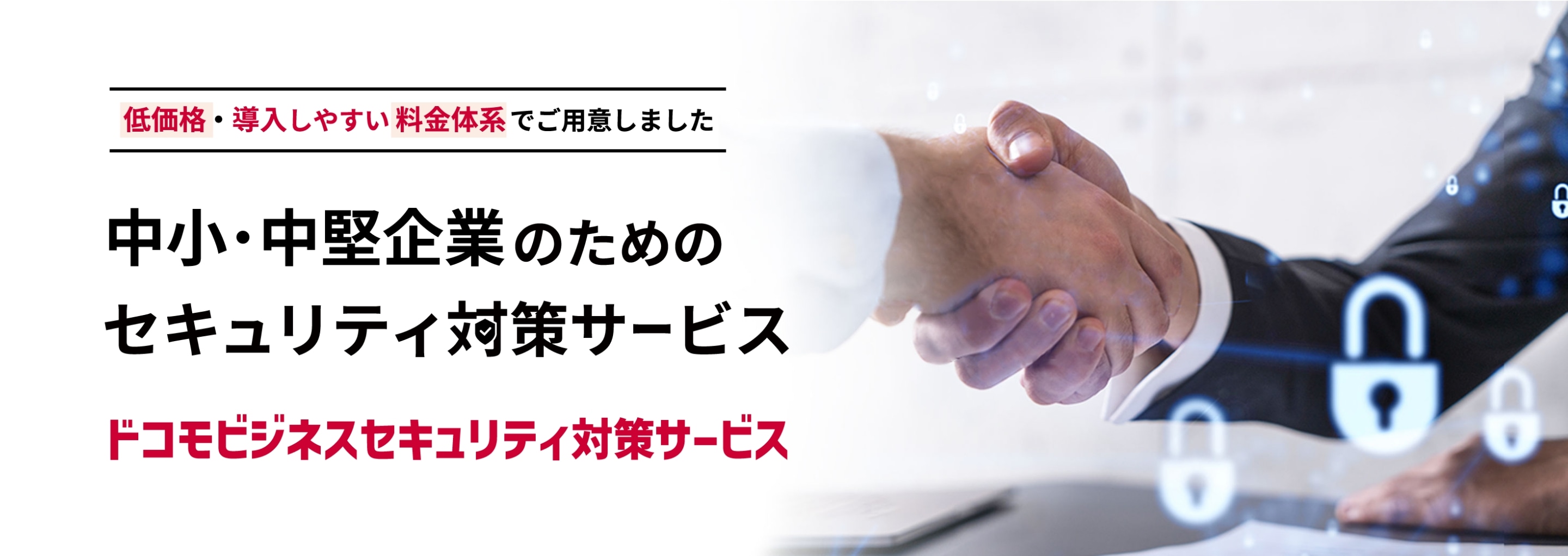 低価格・導入しやすい料金体系でご用意しました 中小・中堅企業のためのセキュリティ対策サービス ドコモビジネスセキュリティ対策サービス