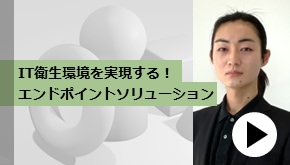 IT衛生環境を実現する！エンドポイントソリューション