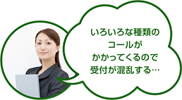 いろいろな種類のコールがかかってくるので受付が混乱する…