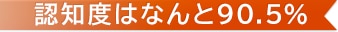 認知度はなんと90.5%