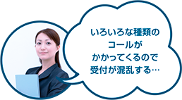 いろいろな種類のコールがかかってくるので受付が混乱する…