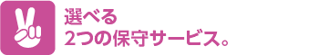 選べる2つの保守サービス。