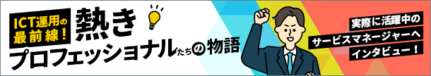 サービスマネージャーインタビュー　ICT運用の最前線！熱きプロフェッショナルたちの物語