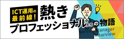 サービスマネージャーインタビュー　ICT運用の最前線！　熱きプロフェッショナルたちの物語