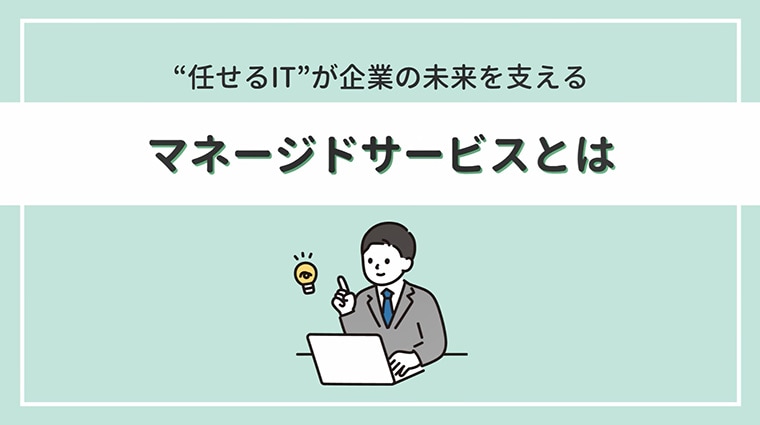 “任せるIT”が企業の未来を支える マネージドサービスとは