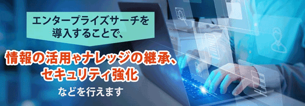 エンタープライズサーチを導入することで、情報の活用やナレッジの継承、セキュリティ強化などを行えます