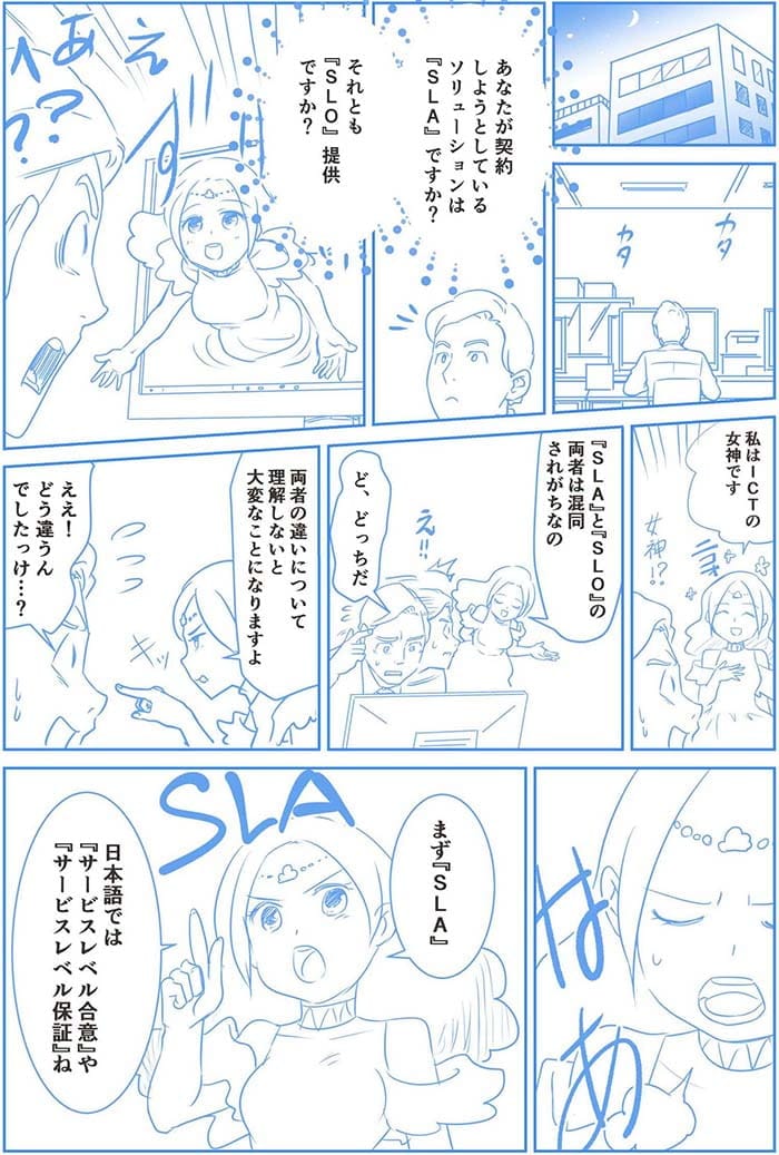 あなたが契約しようとしているソリューションはSLAですか？それともSLO提供ですか？私はICTの女神です。SLAとSLOの両者は混合されがちなの。ど、どっちだ。両社の違いについて理解しないと大変なことになりますよ。ええ！どう違うんでしたっけ？まずSLA日本語ではサービスレベル合意やサービスレベル保証ね