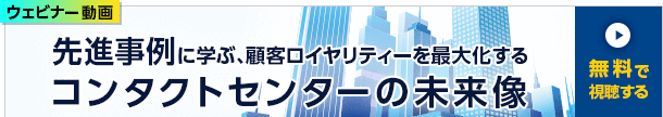 ウェビナー動画 先進事例に学ぶ、顧客ロイヤリティーを最大化するコンタクトセンターの未来像 無料で視聴する