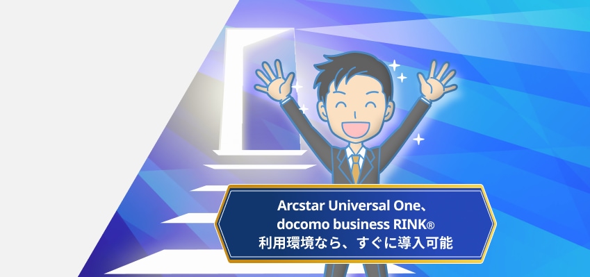 Arcstart Universal One、docomo business RINK&reg;利用環境なら、すぐに導入可能