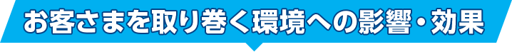 お客さまを取り巻く環境への影響・効果