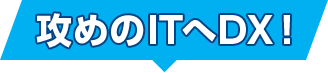 攻めのITへDX