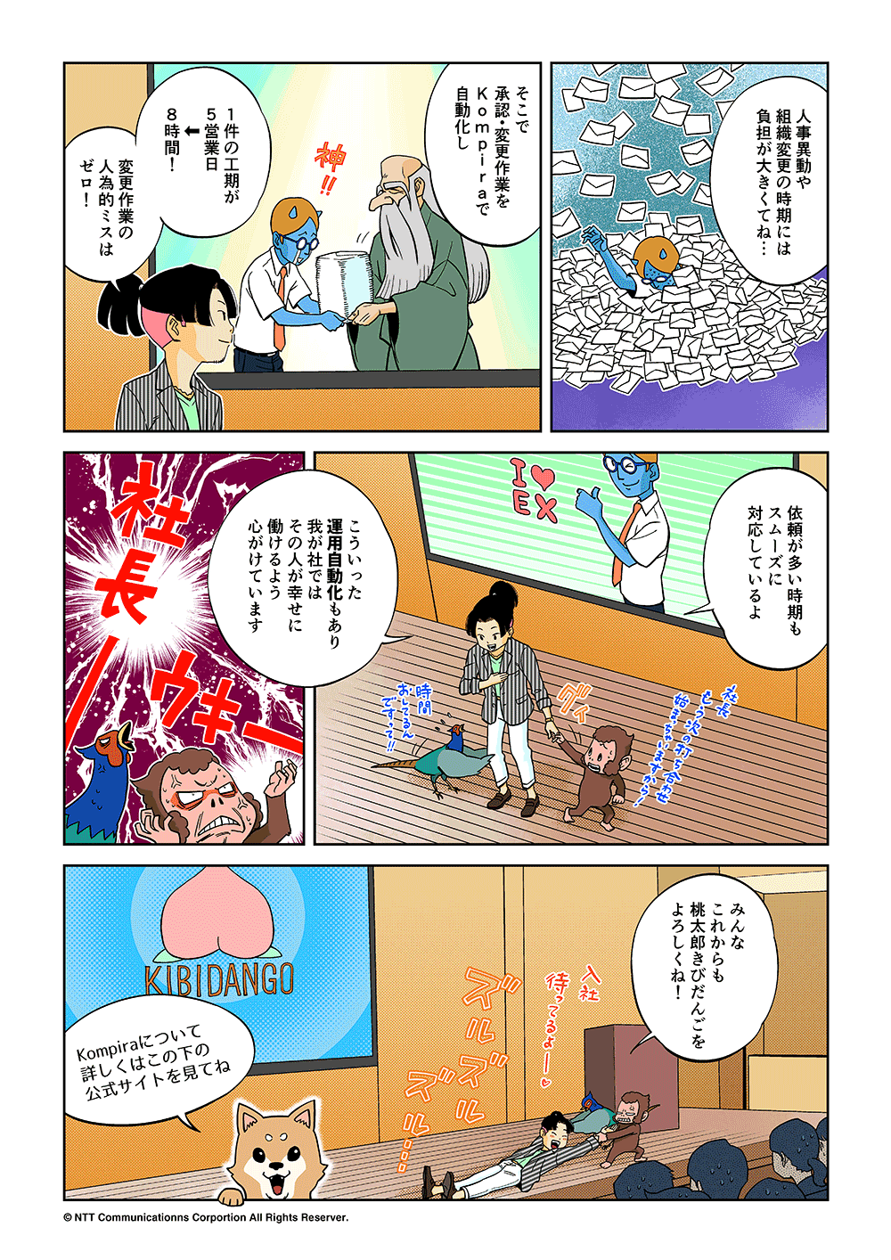 「人事異動や組織変更の時期には負担が大きくてね・・・そこで承認・変更作業をKompiraで自動化し、1件の工期が5営業日から8時間！変更作業の人為的ミスはゼロ！依頼が多い時期もスムーズに対応しているよ。こういった運用自動化もあり、我が社ではその人が幸せに働けるよう心がけています。みんなこれからも桃太郎きびだんごをよろしくね！」