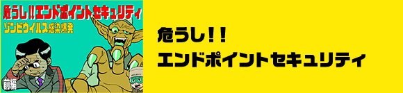 危うし!! エンドポイントセキュリティ　ゾンビウイルス感染爆発