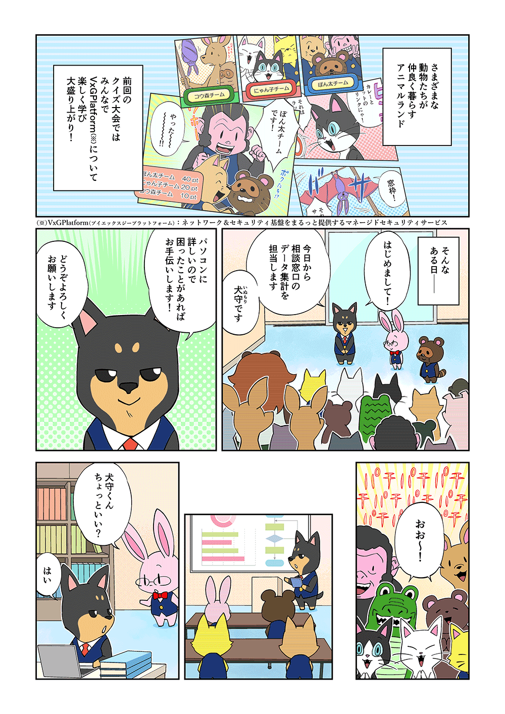 さまざまな動物たちが仲良く暮らすアニマルランド。前回のクイズ大会では、みんなでVxGPlatformについて楽しく学び大盛り上がり！そんなある日。「はじめまして！今日から相談窓口のデータ集計を担当します犬守です。パソコンに詳しいので困ったことがあればお手伝いします！どうぞよろしくお願いします」「おお～！」「犬守くんちょっといい？」「はい」
